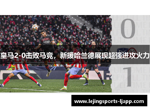皇马2-0击败马竞，新援哈兰德展现超强进攻火力