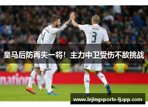 皇马后防再失一将！主力中卫受伤不敌挑战