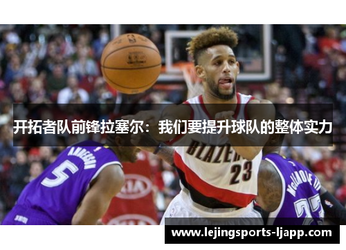 开拓者队前锋拉塞尔：我们要提升球队的整体实力