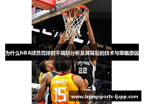 为什么NBA球员罚球时不跳跃分析及其背后的技术与策略原因