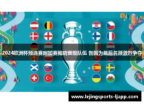 2024欧洲杯预选赛附加赛揭晓晋级队伍 各国为最后名额激烈争夺