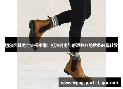 切尔西靴男士穿搭指南：打造时尚与舒适并存的秋冬必备鞋款