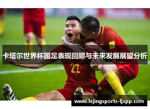 卡塔尔世界杯国足表现回顾与未来发展展望分析