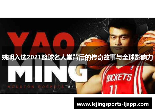 姚明入选2021篮球名人堂背后的传奇故事与全球影响力