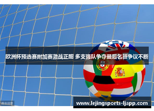 欧洲杯预选赛附加赛激战正酣 多支强队争夺最后名额争议不断