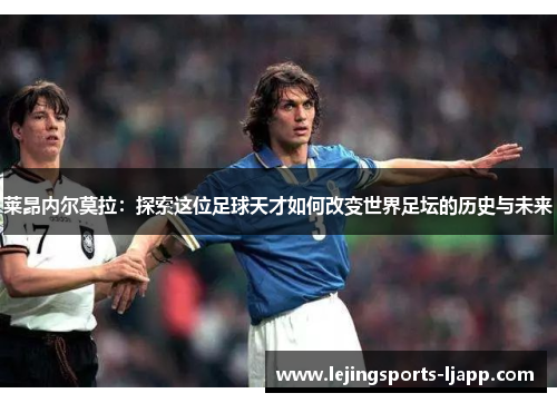 莱昂内尔莫拉：探索这位足球天才如何改变世界足坛的历史与未来