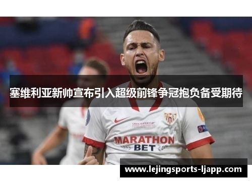 塞维利亚新帅宣布引入超级前锋争冠抱负备受期待