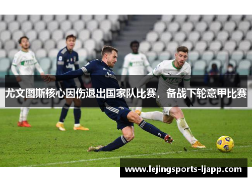 尤文图斯核心因伤退出国家队比赛，备战下轮意甲比赛