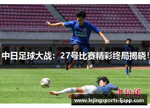 中日足球大战：27号比赛精彩终局揭晓！