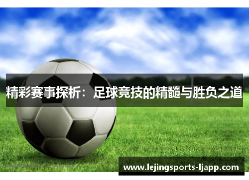 精彩赛事探析：足球竞技的精髓与胜负之道