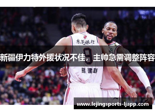 新疆伊力特外援状况不佳，主帅急需调整阵容