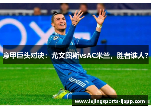 意甲巨头对决：尤文图斯vsAC米兰，胜者谁人？