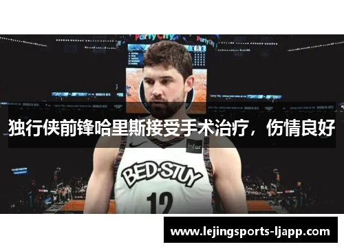 独行侠前锋哈里斯接受手术治疗，伤情良好