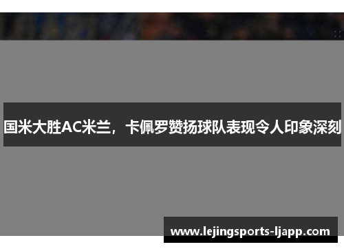 国米大胜AC米兰，卡佩罗赞扬球队表现令人印象深刻