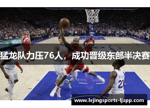 猛龙队力压76人，成功晋级东部半决赛