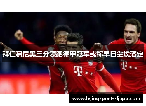 拜仁慕尼黑三分领跑德甲冠军或称早日尘埃落定
