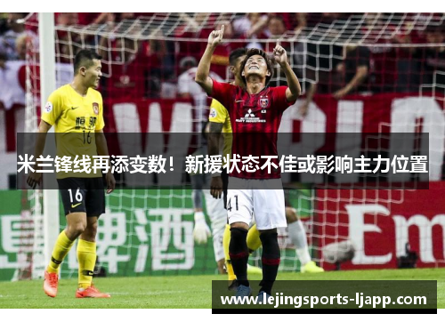 米兰锋线再添变数！新援状态不佳或影响主力位置