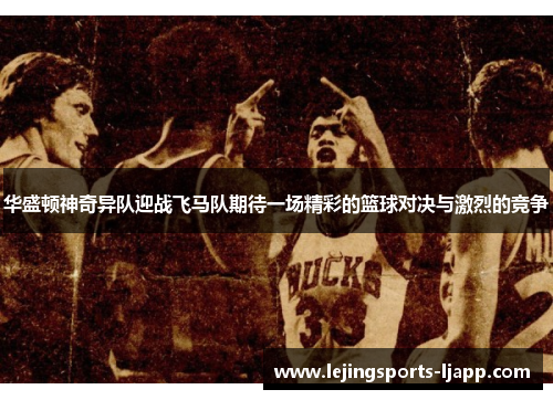 华盛顿神奇异队迎战飞马队期待一场精彩的篮球对决与激烈的竞争
