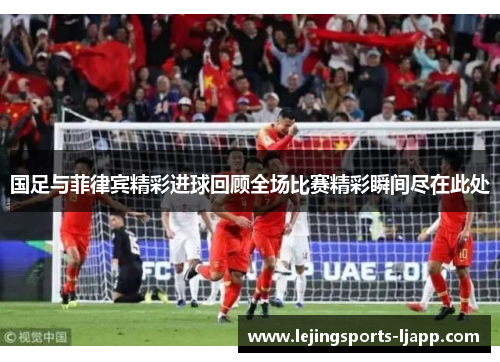国足与菲律宾精彩进球回顾全场比赛精彩瞬间尽在此处