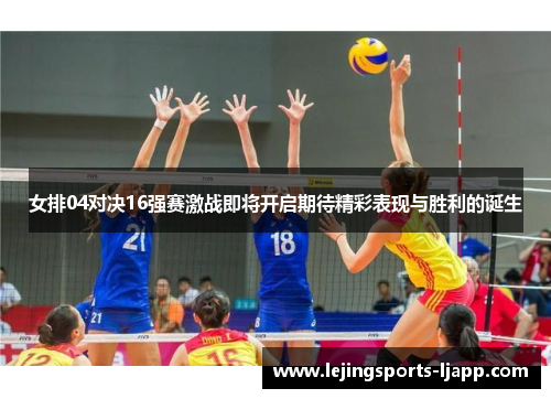女排04对决16强赛激战即将开启期待精彩表现与胜利的诞生