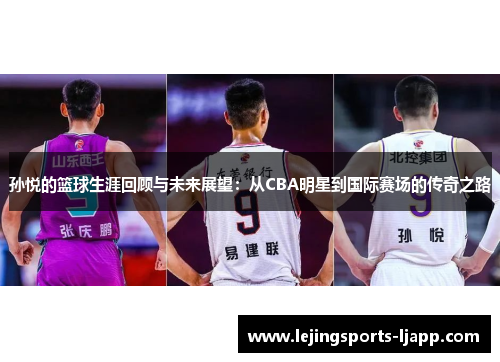 孙悦的篮球生涯回顾与未来展望：从CBA明星到国际赛场的传奇之路