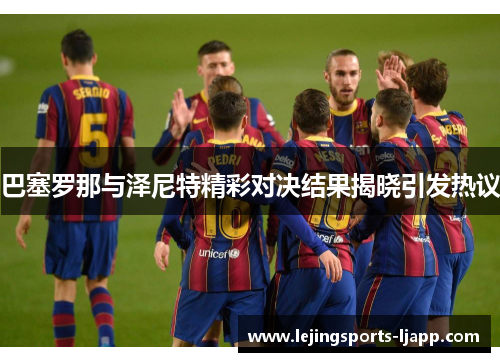 巴塞罗那与泽尼特精彩对决结果揭晓引发热议
