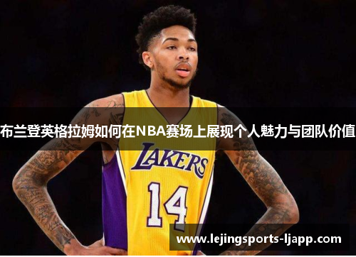 布兰登英格拉姆如何在NBA赛场上展现个人魅力与团队价值