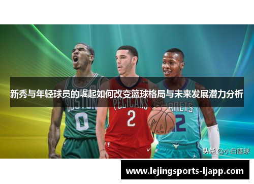 新秀与年轻球员的崛起如何改变篮球格局与未来发展潜力分析