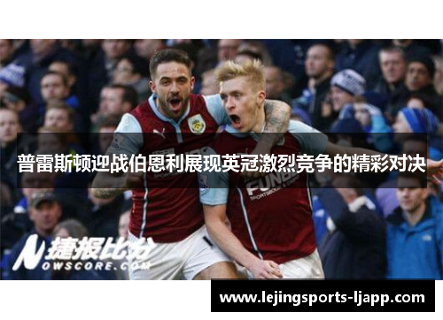 普雷斯顿迎战伯恩利展现英冠激烈竞争的精彩对决