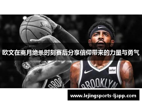 欧文在斋月绝杀时刻赛后分享信仰带来的力量与勇气