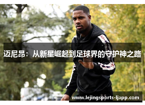 迈尼昂：从新星崛起到足球界的守护神之路